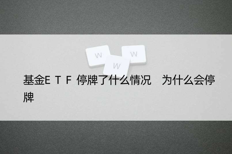 基金ETF停牌了什么情况 为什么会停牌