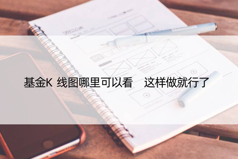 基金K线图哪里可以看 这样做就行了