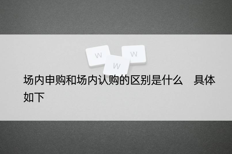 场内申购和场内认购的区别是什么 具体如下