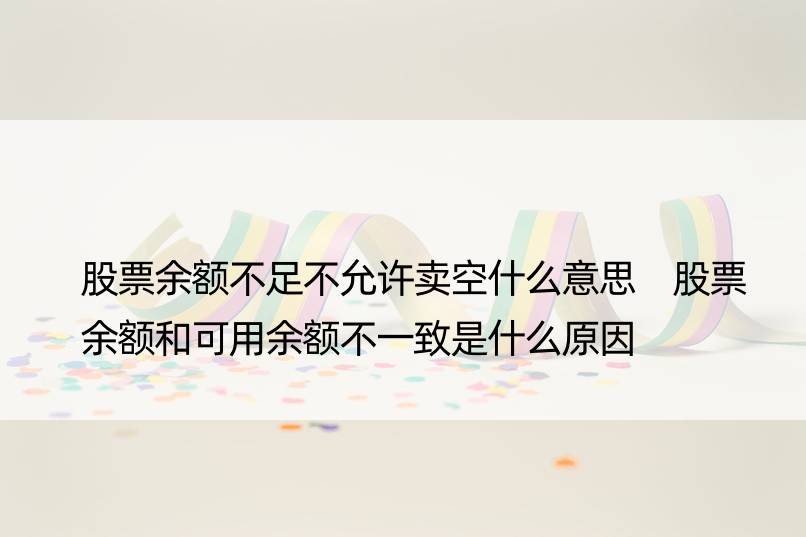 股票余额不足不允许卖空什么意思 股票余额和可用余额不一致是什么原因