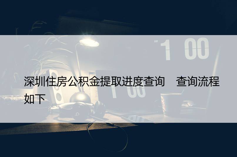 深圳住房公积金提取进度查询 查询流程如下