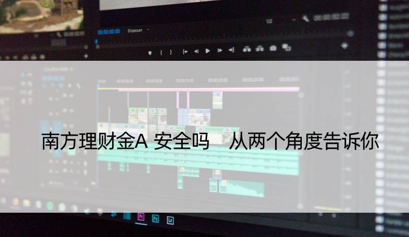 南方理财金A安全吗 从两个角度告诉你