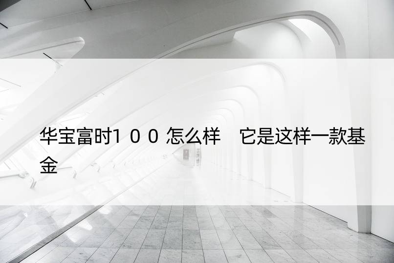 华宝富时100怎么样 它是这样一款基金