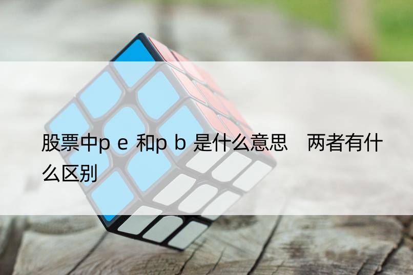 股票中pe和pb是什么意思 两者有什么区别