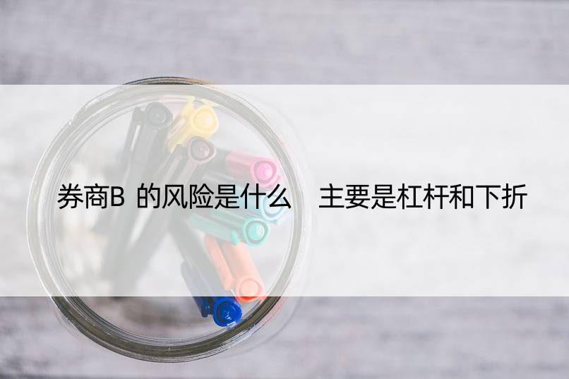 券商B的风险是什么 主要是杠杆和下折