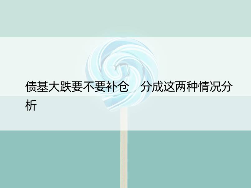 债基大跌要不要补仓 分成这两种情况分析