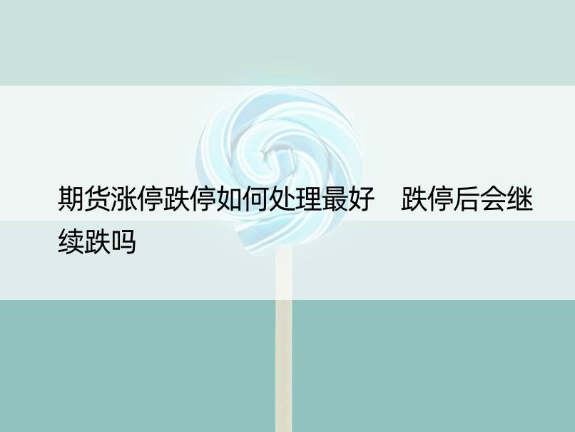 期货涨停跌停如何处理更好 跌停后会继续跌吗