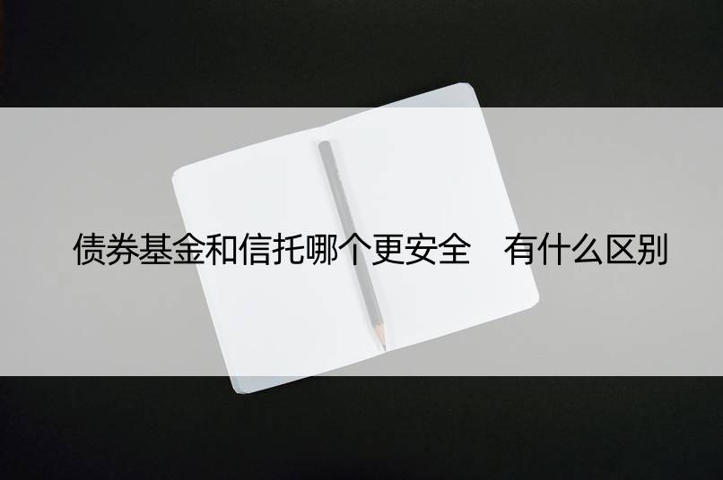 债券基金和信托哪个更安全 有什么区别