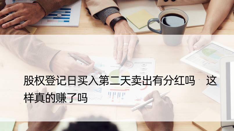 股权登记日买入第二天卖出有分红吗 这样真的赚了吗