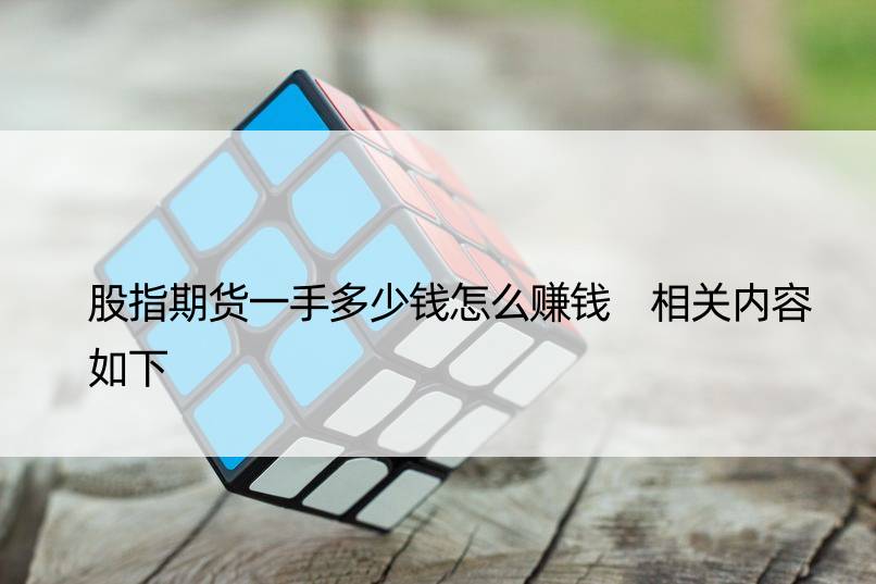 股指期货一手多少钱怎么赚钱 相关内容如下