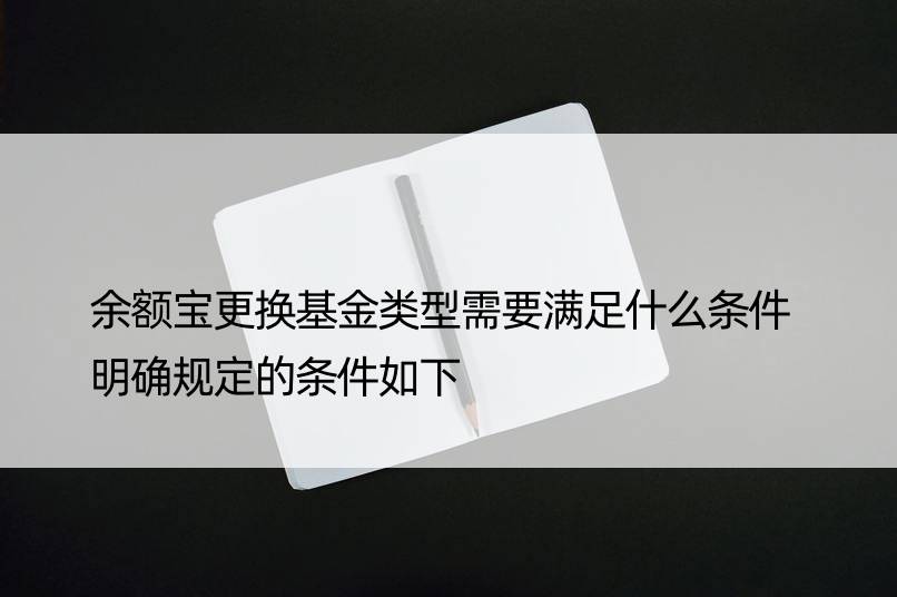 余额宝更换基金类型需要满足什么条件 明确规定的条件如下