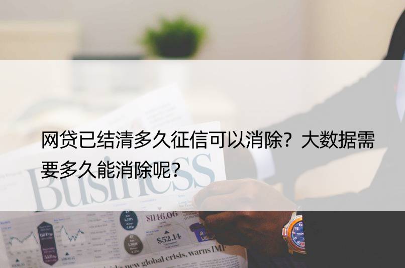 网贷已结清多久征信可以消除？大数据需要多久能消除呢？