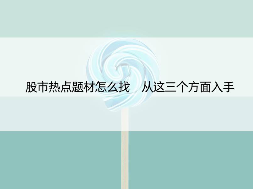 股市热点题材怎么找 从这三个方面入手