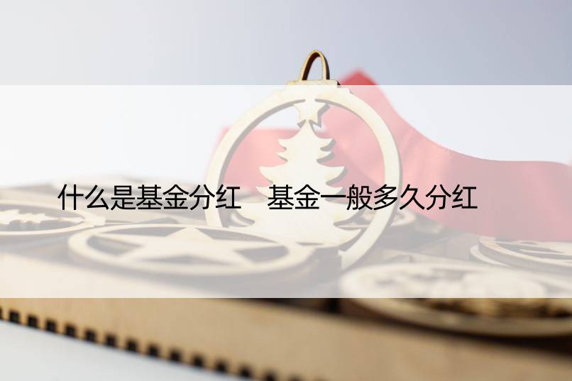 什么是基金分红 基金一般多久分红