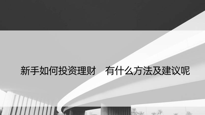 新手如何投资理财 有什么方法及建议呢