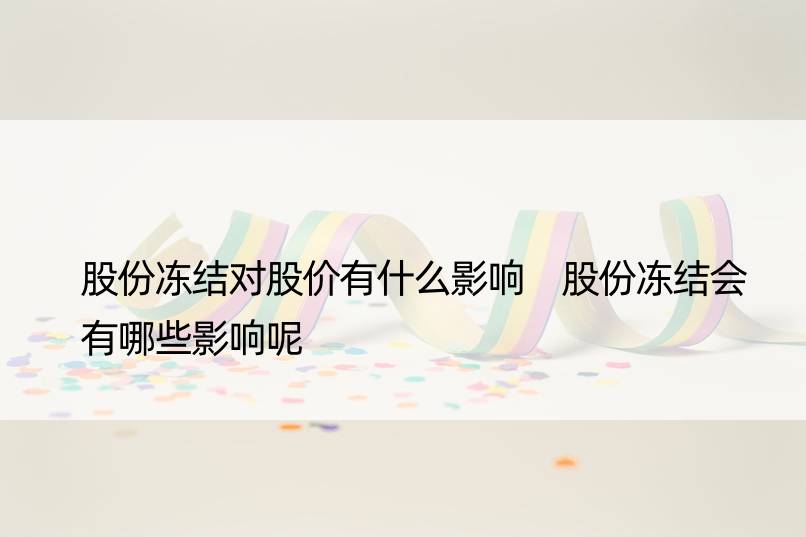 股份冻结对股价有什么影响 股份冻结会有哪些影响呢