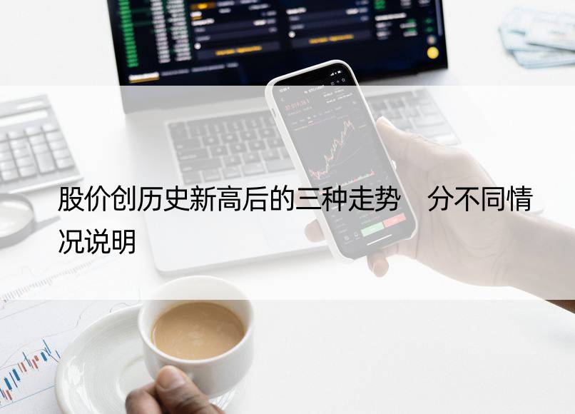 股价创历史新高后的三种走势 分不同情况说明