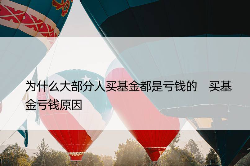 为什么大部分人买基金都是亏钱的 买基金亏钱原因