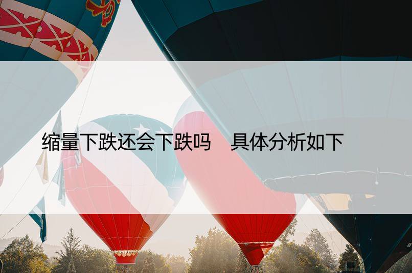 缩量下跌还会下跌吗 具体分析如下