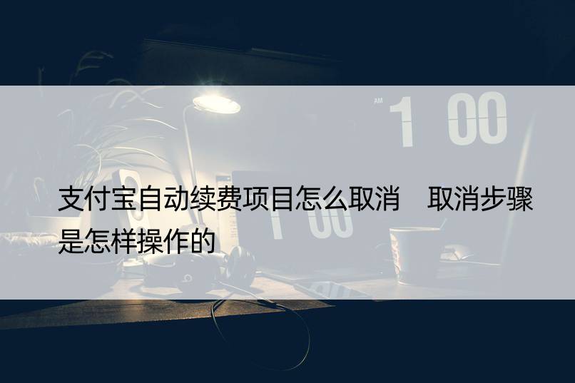 支付宝自动续费项目怎么取消 取消步骤是怎样操作的