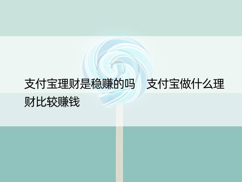 支付宝理财是稳赚的吗 支付宝做什么理财比较赚钱