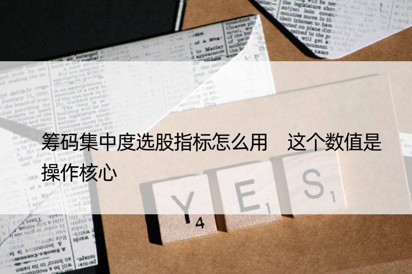 筹码集中度选股指标怎么用 这个数值是操作核心