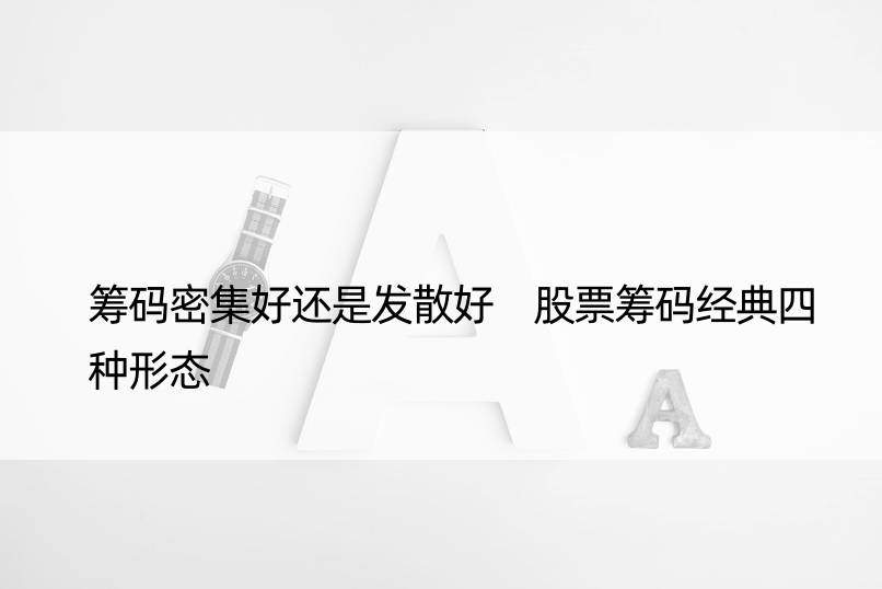 筹码密集好还是发散好 股票筹码经典四种形态