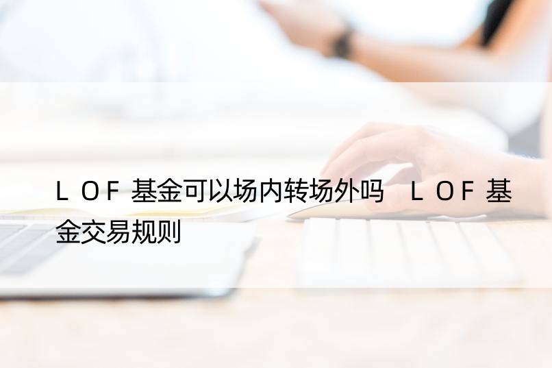 LOF基金可以场内转场外吗 LOF基金交易规则