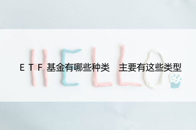 ETF基金有哪些种类 主要有这些类型