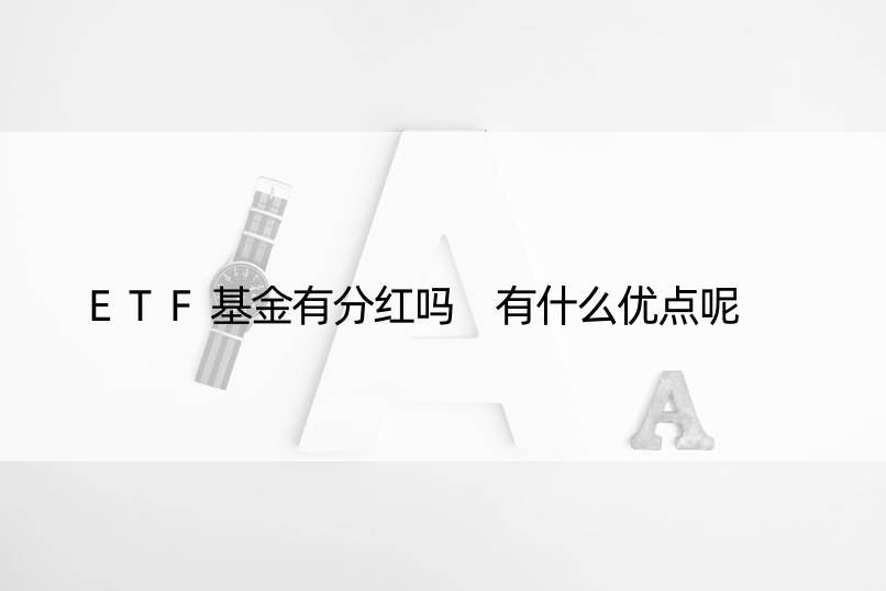 ETF基金有分红吗 有什么优点呢