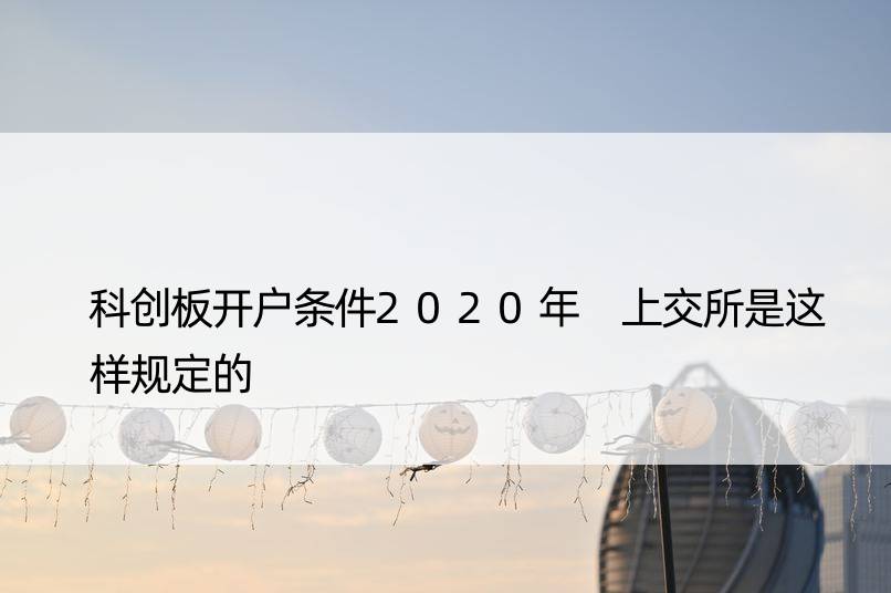 科创板开户条件2020年 上交所是这样规定的