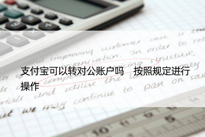 支付宝可以转对公账户吗 按照规定进行操作