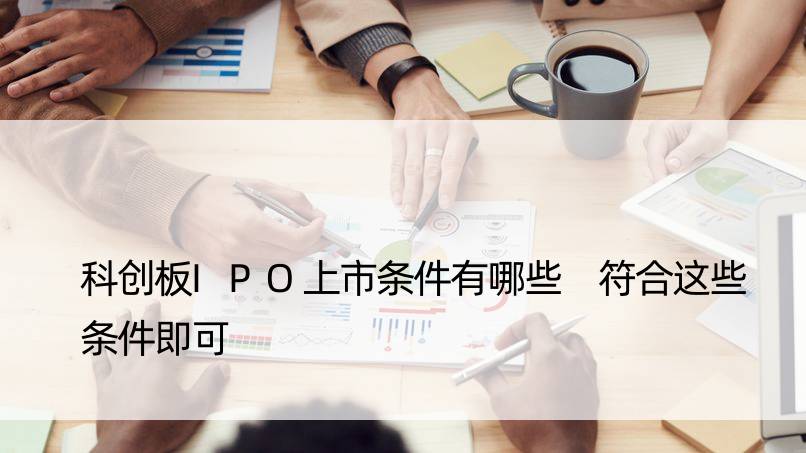 科创板IPO上市条件有哪些 符合这些条件即可