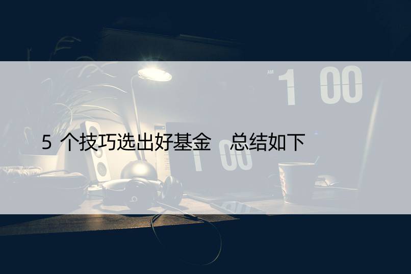 5个技巧选出好基金 总结如下