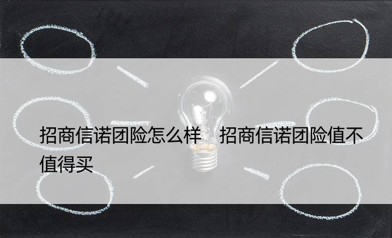 招商信诺团险怎么样 招商信诺团险值不值得买