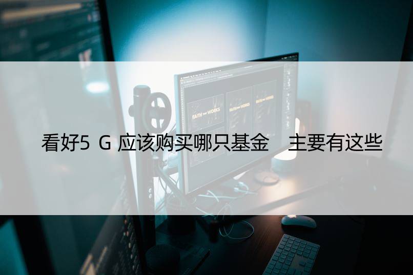 看好5G应该购买哪只基金 主要有这些