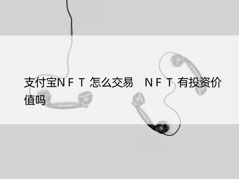 支付宝NFT怎么交易 NFT有投资价值吗