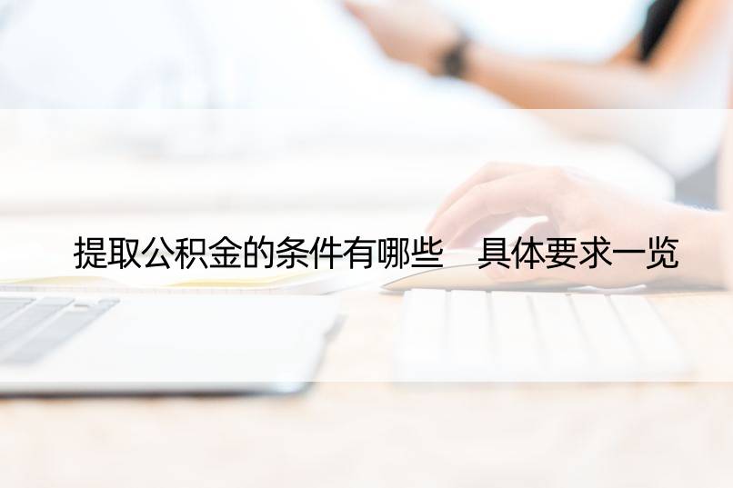 提取公积金的条件有哪些 具体要求一览