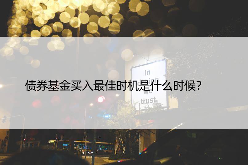 债券基金买入更佳时机是什么时候？