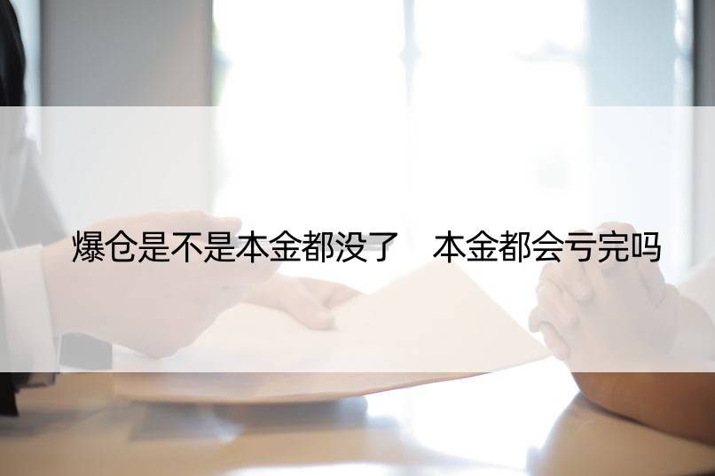 爆仓是不是本金都没了 本金都会亏完吗