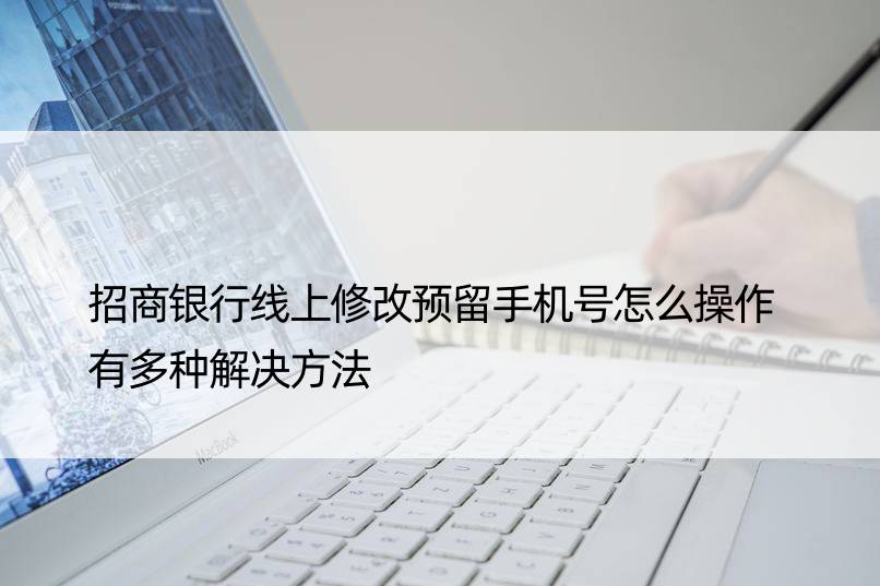 招商银行线上修改预留手机号怎么操作 有多种解决方法