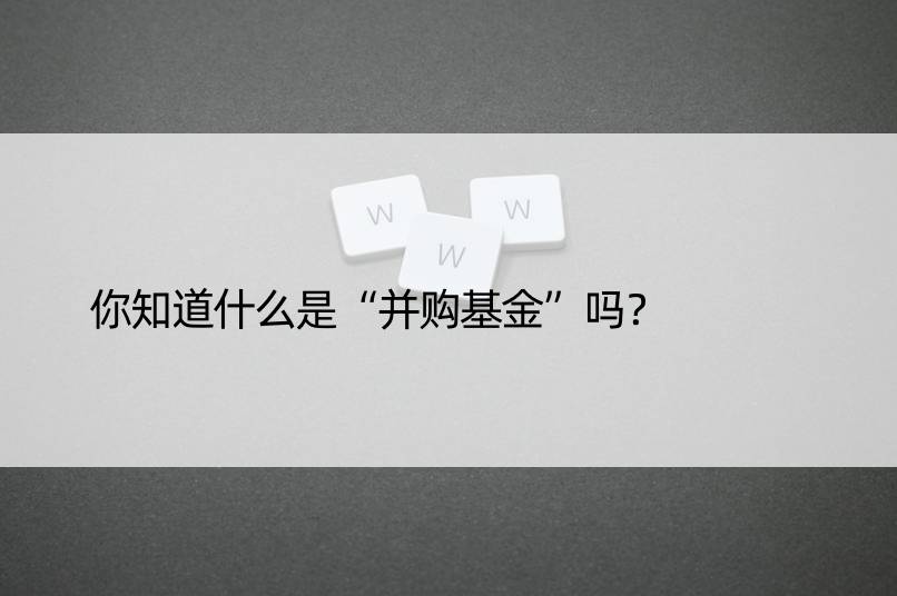 你知道什么是“并购基金”吗？