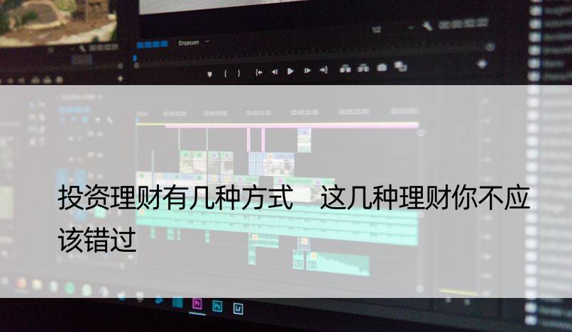 投资理财有几种方式 这几种理财你不应该错过