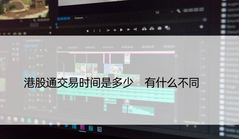 港股通交易时间是多少 有什么不同