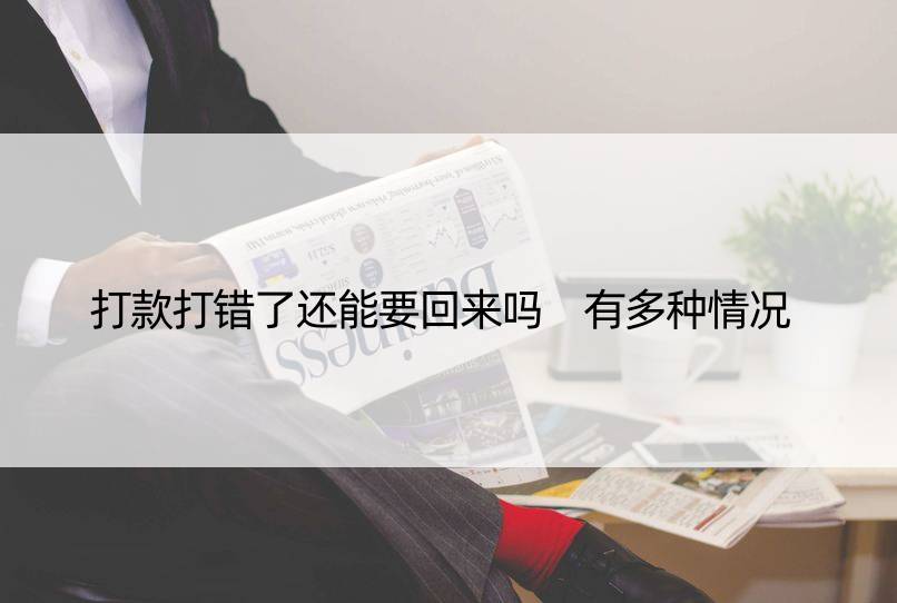 打款打错了还能要回来吗 有多种情况