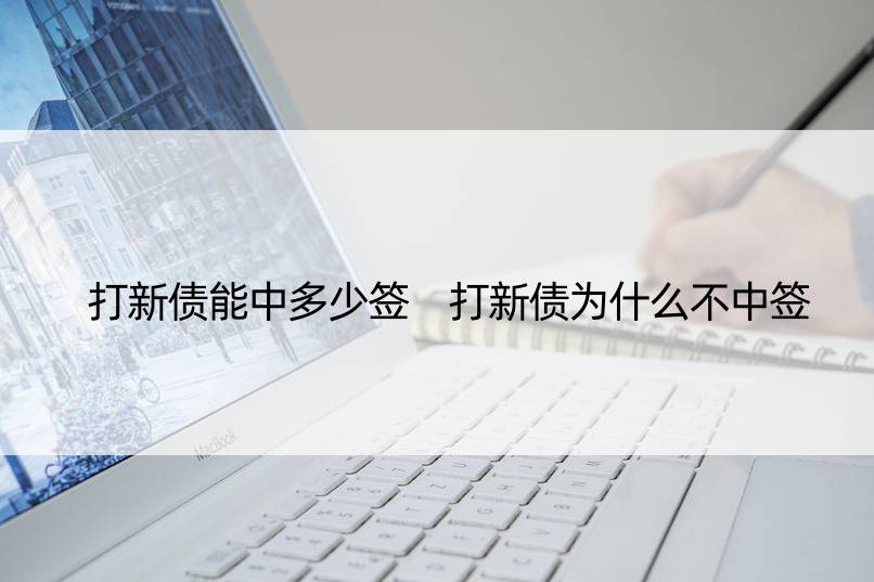 打新债能中多少签 打新债为什么不中签