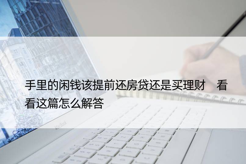 手里的闲钱该提前还房贷还是买理财 看看这篇怎么解答