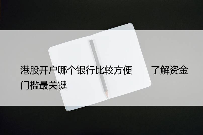 港股开户哪个银行比较方便  了解资金门槛最关键