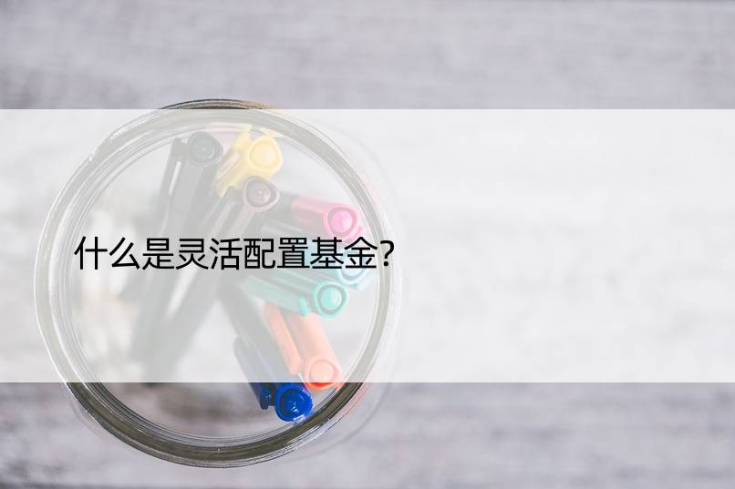 什么是灵活配置基金？