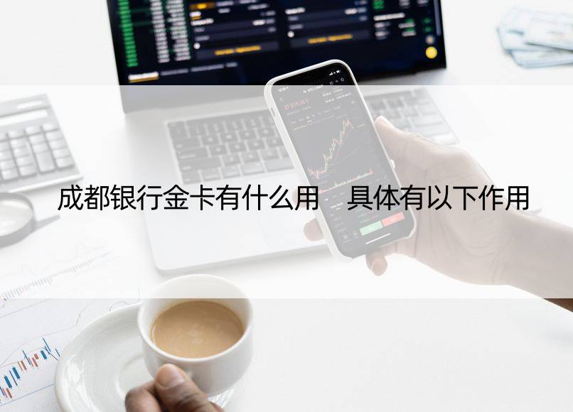 成都银行金卡有什么用 具体有以下作用